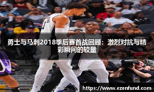 勇士与马刺2018季后赛首战回顾：激烈对抗与精彩瞬间的较量