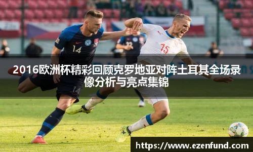 2016欧洲杯精彩回顾克罗地亚对阵土耳其全场录像分析与亮点集锦