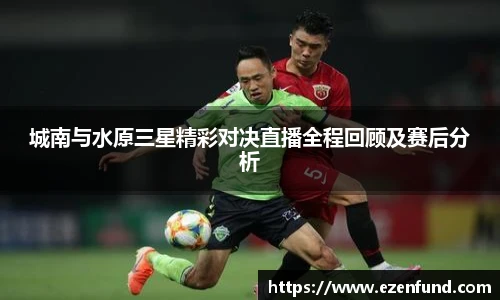 城南与水原三星精彩对决直播全程回顾及赛后分析