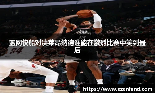 篮网快船对决莱昂纳德谁能在激烈比赛中笑到最后