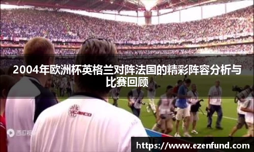 2004年欧洲杯英格兰对阵法国的精彩阵容分析与比赛回顾