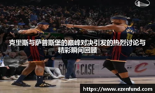 克里斯与萨普斯堡的巅峰对决引发的热烈讨论与精彩瞬间回顾
