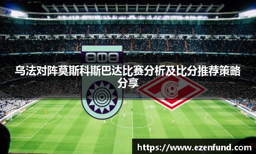 乌法对阵莫斯科斯巴达比赛分析及比分推荐策略分享